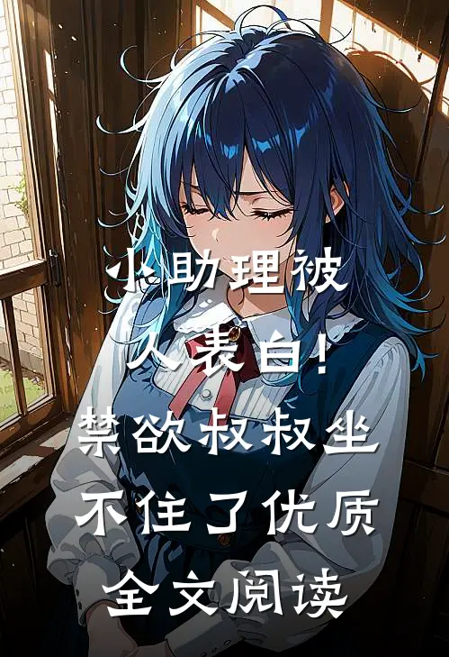 小助理被人表白!禁欲叔叔坐不住了优质全文阅读
