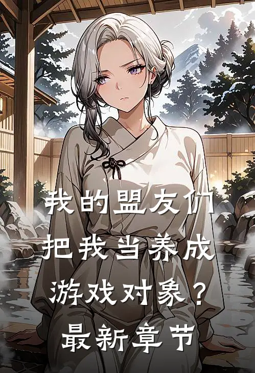 我的盟友们,把我当养成游戏对象?最新章节