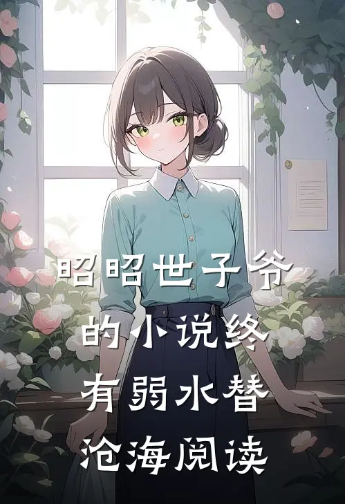 昭昭世子爷的小说终有弱水替沧海阅读
