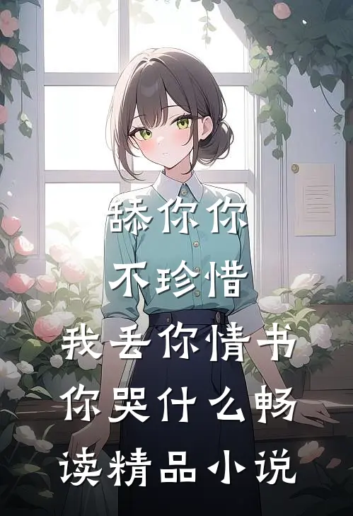 舔你你不珍惜，我丢你情书你哭什么畅读精品小说