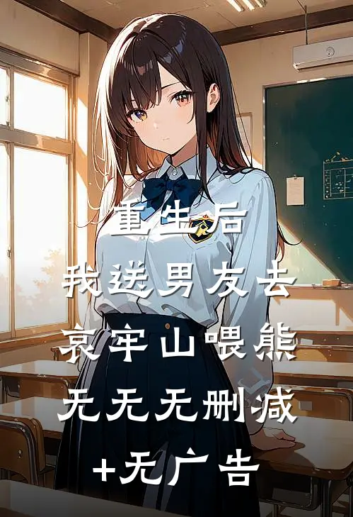 重生后，我送男友去哀牢山喂熊无无无删减+无广告