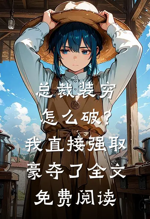 总裁装穷怎么破？我直接强取豪夺了全文免费阅读
