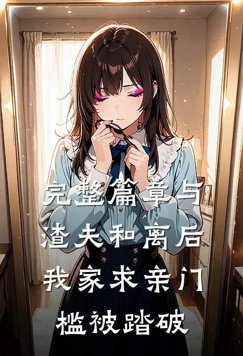 完整篇章与渣夫和离后，我家求亲门槛被踏破