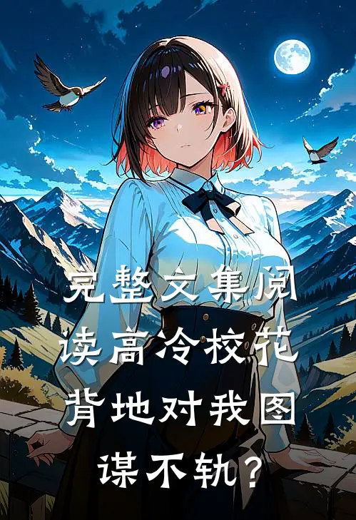完整文集阅读高冷校花，背地对我图谋不轨？