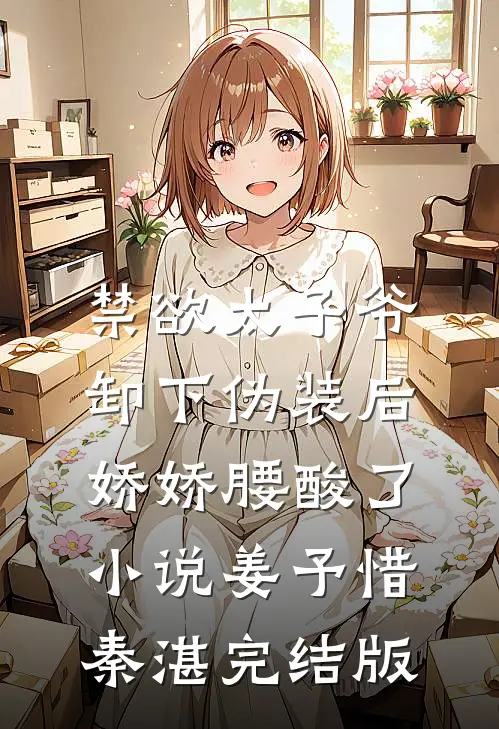 禁欲太子爷卸下伪装后，娇娇腰酸了小说姜予惜秦湛完结版