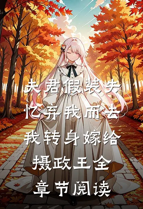 夫君假装失忆弃我而去，我转身嫁给摄政王全章节阅读