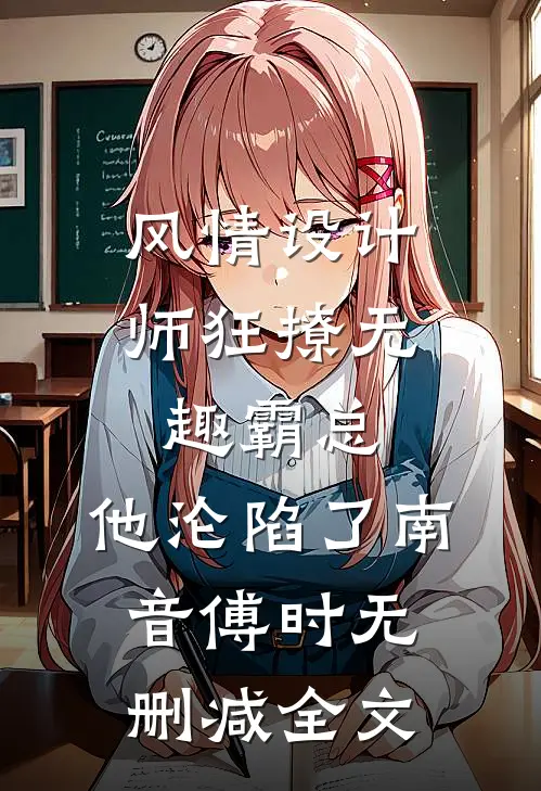 风情设计师狂撩无趣霸总，他沦陷了南音傅时无删减全文