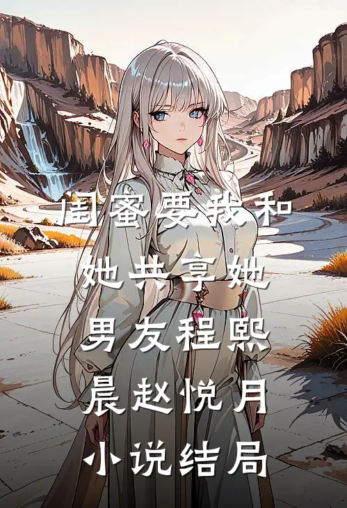 闺蜜要我和她共享她男友程熙晨赵悦月小说结局