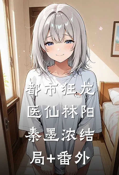 都市狂龙医仙林阳秦墨浓结局+番外