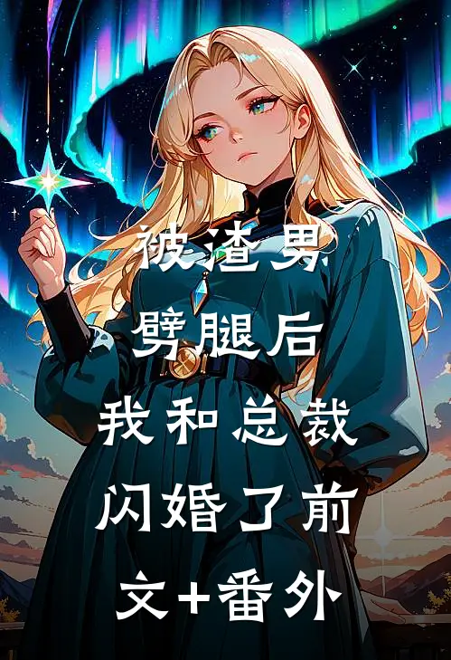 被渣男劈腿后，我和总裁闪婚了前文+番外