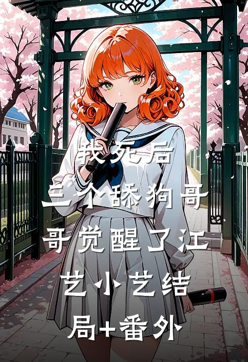 我死后，三个舔狗哥哥觉醒了江艺小艺结局+番外