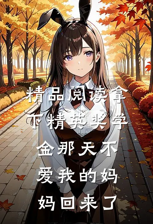 精品阅读拿下精英奖学金那天不爱我的妈妈回来了