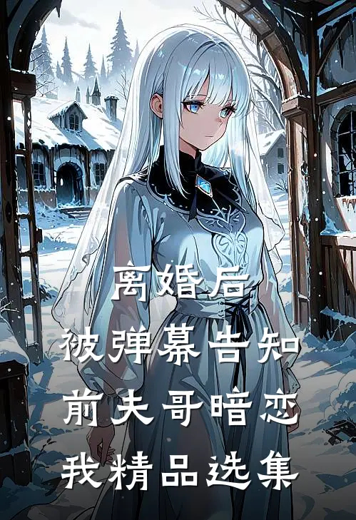 离婚后，被弹幕告知前夫哥暗恋我精品选集