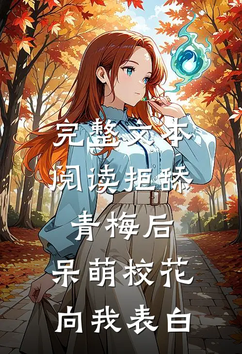 完整文本阅读拒舔青梅后，呆萌校花向我表白
