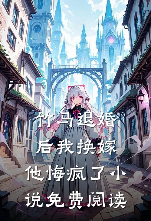 竹马退婚后我换嫁，他悔疯了小说免费阅读