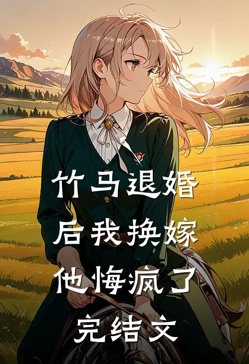 竹马退婚后我换嫁,他悔疯了完结文