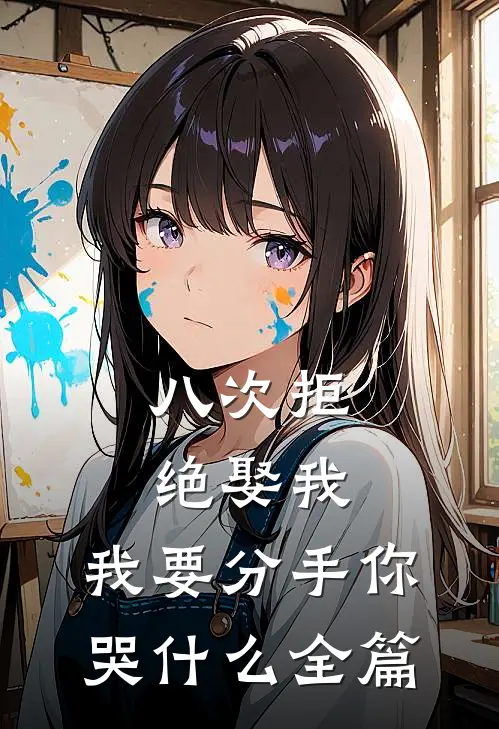 八次拒绝娶我，我要分手你哭什么全篇