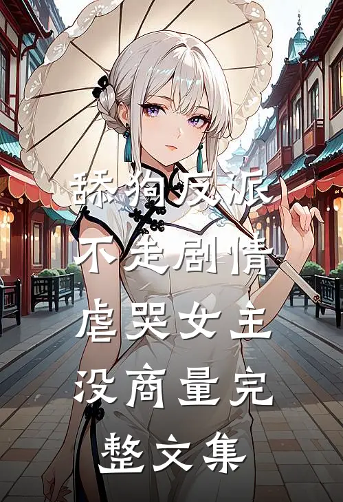舔狗反派不走剧情，虐哭女主没商量完整文集