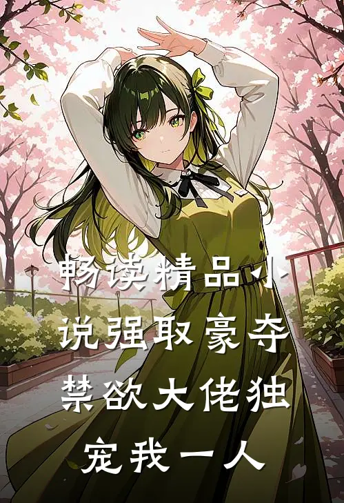 畅读精品小说强取豪夺：禁欲大佬独宠我一人