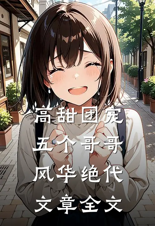 高甜团宠：五个哥哥风华绝代文章全文