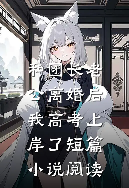 和团长老公离婚后，我高考上岸了短篇小说阅读