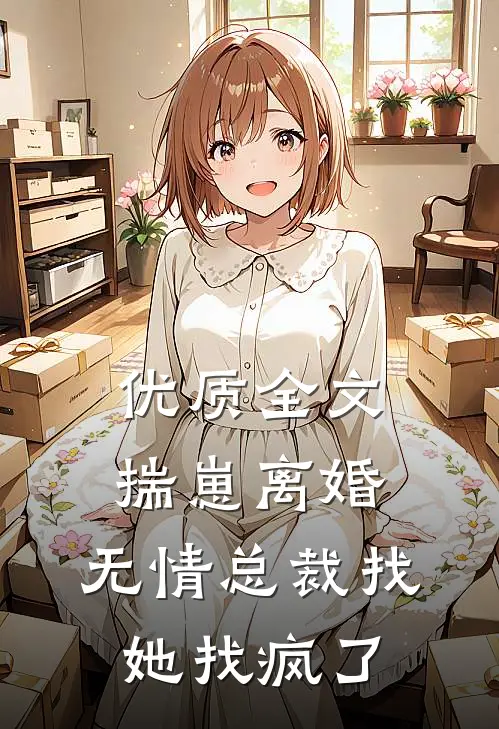 优质全文揣崽离婚，无情总裁找她找疯了