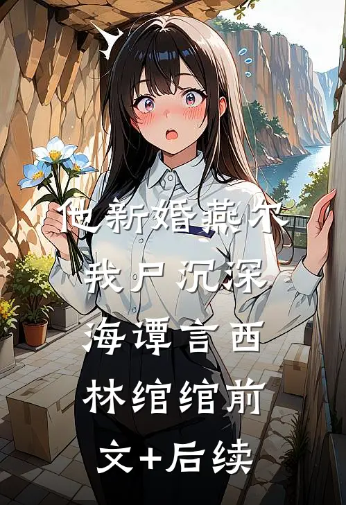 他新婚燕尔，我尸沉深海谭言西林绾绾前文+后续
