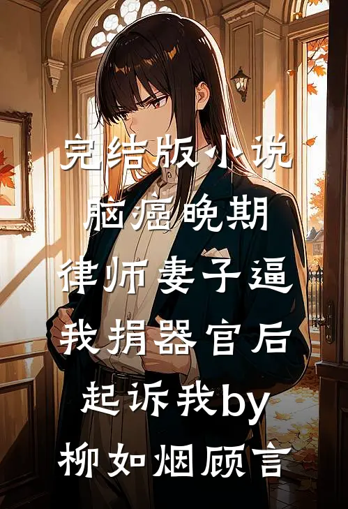 完结版小说脑癌晚期，律师妻子逼我捐器官后起诉我by柳如烟顾言