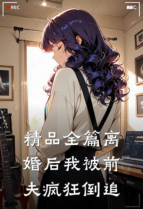 精品全篇离婚后我被前夫疯狂倒追
