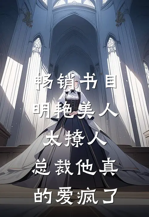 畅销书目明艳美人太撩人，总裁他真的爱疯了