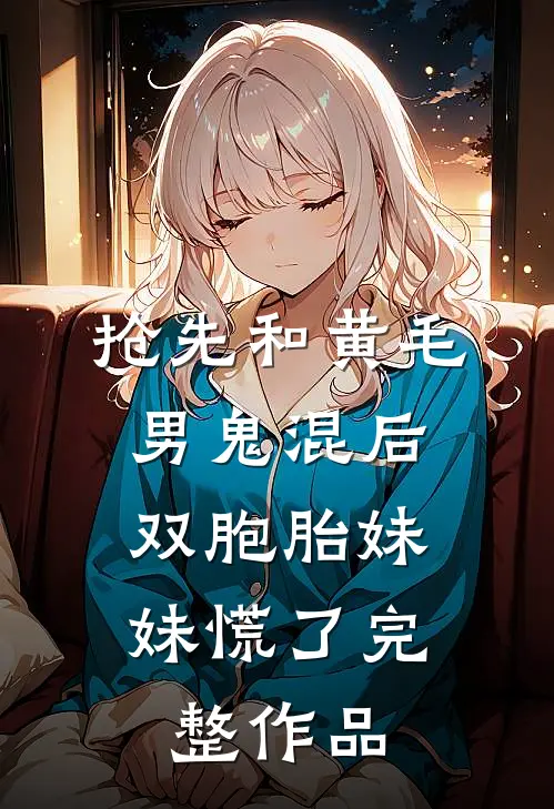 抢先和黄毛男鬼混后，双胞胎妹妹慌了完整作品