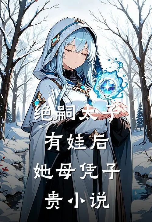 绝嗣太子有娃后，她母凭子贵小说