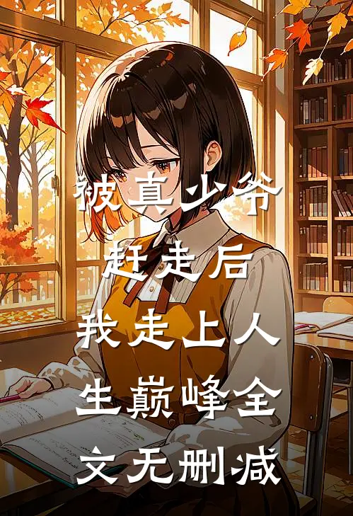 被真少爷赶走后,我走上人生巅峰全文无删减