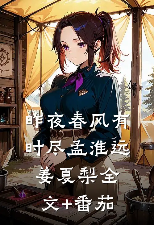 昨夜春风有时尽孟淮远姜夏梨全文+番茄