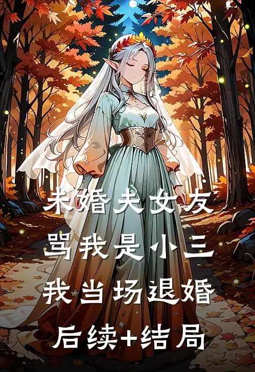 未婚夫女友骂我是小三，我当场退婚后续+结局