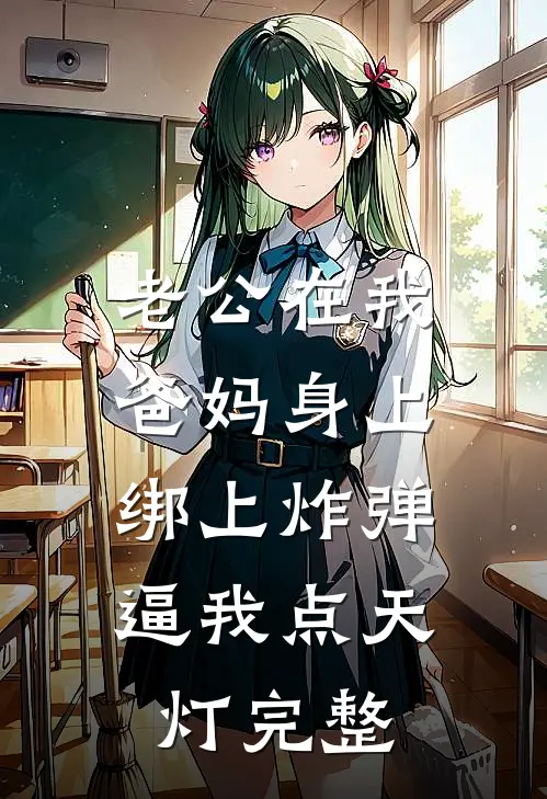 老公在我爸妈身上绑上炸弹，逼我点天灯完整