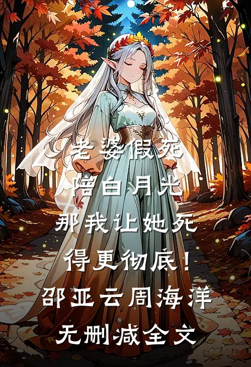 老婆假死陪白月光，那我让她死得更彻底！邵亚云周海洋无删减全文