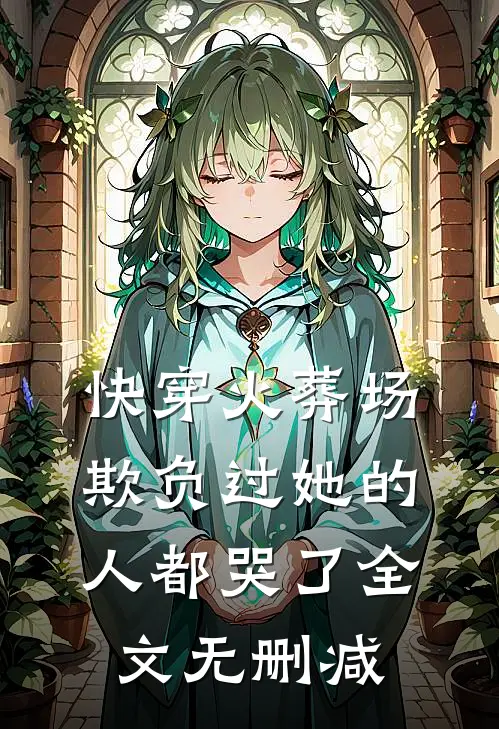 快穿火葬场,欺负过她的人都哭了全文无删减免费阅读