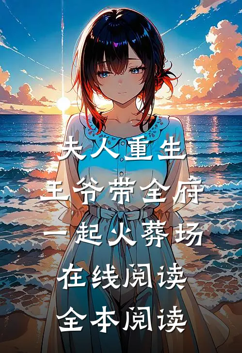 夫人重生，王爷带全府一起火葬场在线阅读全本阅读
