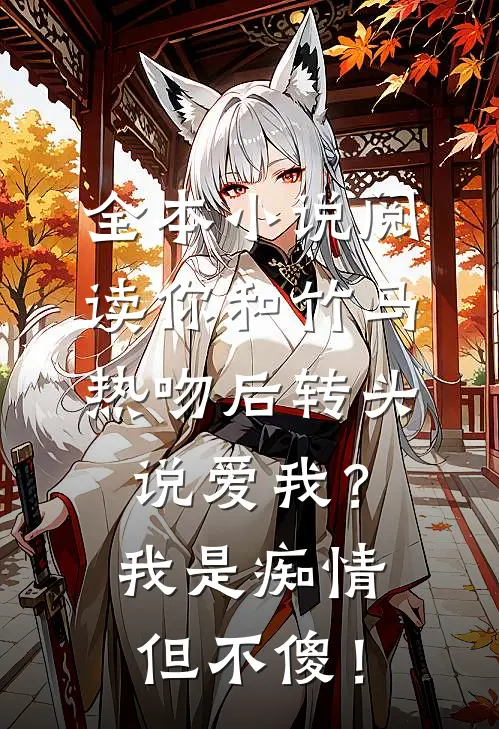 全本小说阅读你和竹马热吻后转头说爱我？我是痴情但不傻！