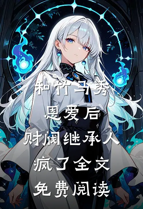 和竹马秀恩爱后,财阀继承人疯了全文免费阅读