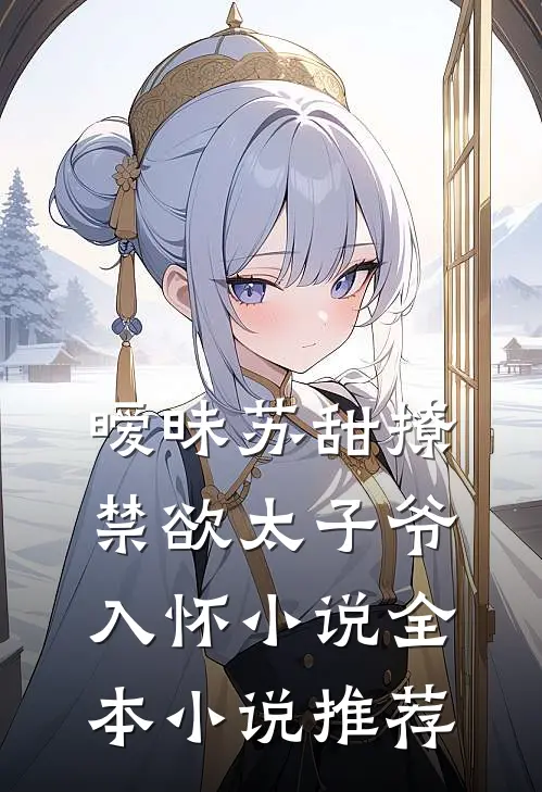暧昧苏甜撩禁欲太子爷入怀小说全本小说推荐