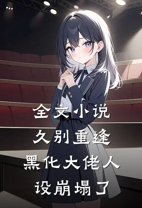 全文小说久别重逢：黑化大佬人设崩塌了