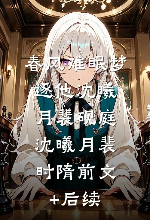 春风难眠梦逐他沈曦月裴砚庭:  沈曦月裴时隋前文+后续