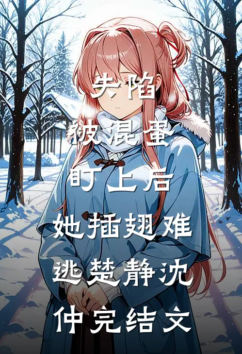失陷：被混蛋盯上后，她插翅难逃楚静沈仲完结文