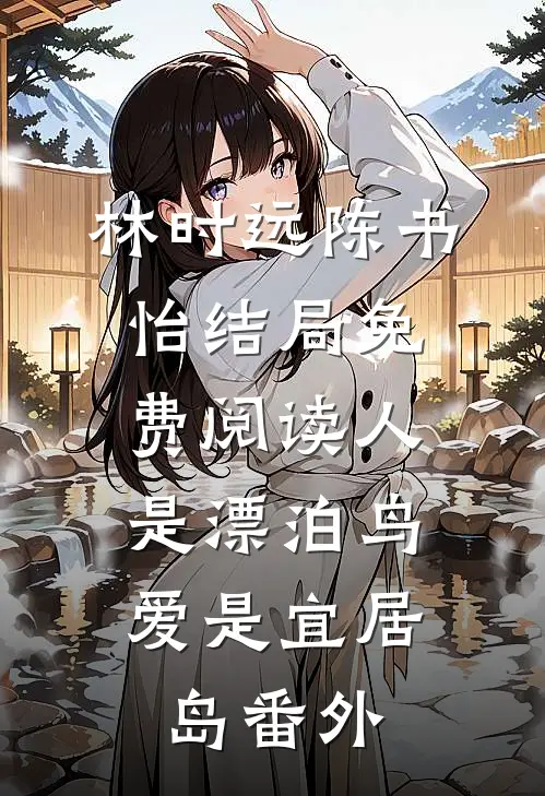 林时远陈书怡结局免费阅读人是漂泊鸟，爱是宜居岛番外