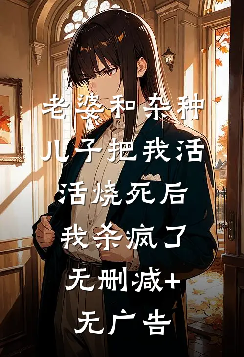 老婆和杂种儿子把我活活烧死后，我杀疯了无删减+无广告