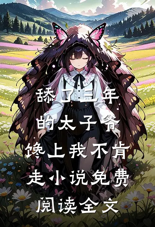 舔了三年的太子爷，馋上我不肯走小说免费阅读全文