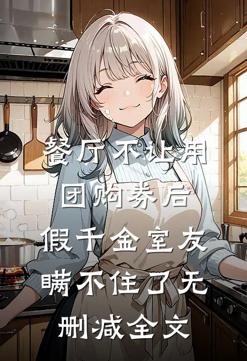 餐厅不让用团购券后，假千金室友瞒不住了无删减全文