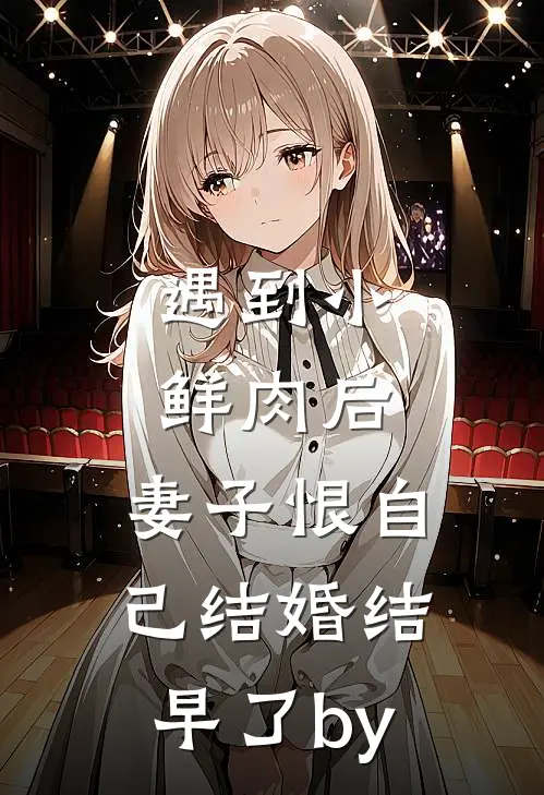 遇到小鲜肉后，妻子恨自己结婚结早了by